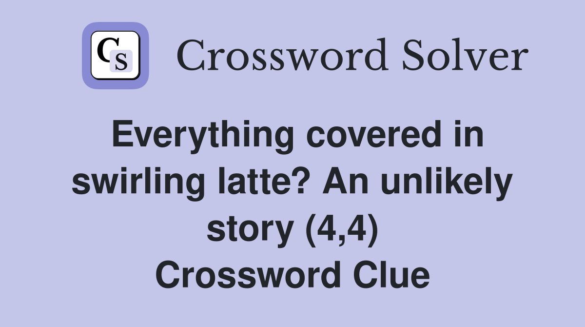 Everything covered in swirling latte? An unlikely story (4,4